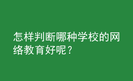 怎样判断哪种学校的网络教育好呢？