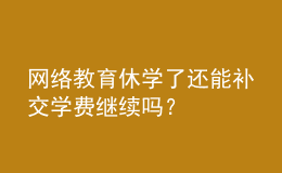 网络教育休学了还能补交学费继续吗？