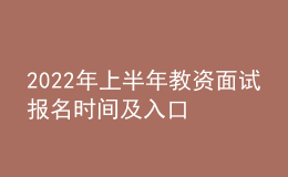 2022年上半年教资面试报名时间及入口