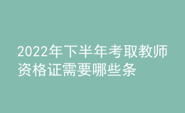 2022年下半年考取教师资格证需要哪些条件