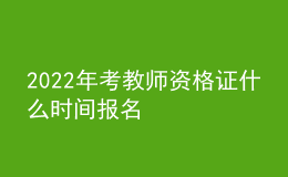 2022年考教师资格证什么时间报名