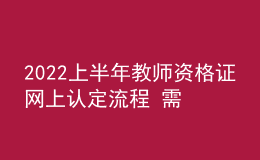 2022上半年教师资格证网上认定流程 需要哪些材料