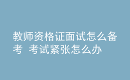 教师资格证面试怎么备考 考试紧张怎么办