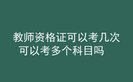 教师资格证可以考几次 可以考多个科目吗