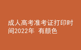 成人高考准考证打印时间2022年 有颜色要求吗