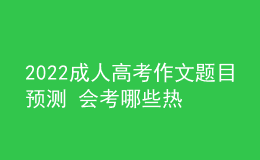 2022成人高考作文题目预测 会考哪些热点