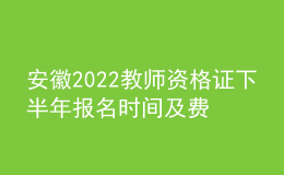 安徽2022教师资格证下半年报名时间及费用