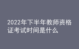 2022年下半年教师资格证考试时间是什么时候