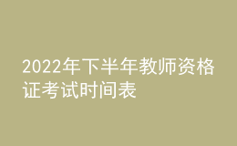 2022年下半年教师资格证考试时间表