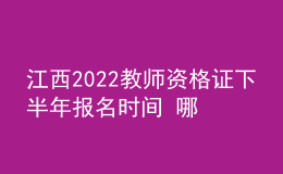 江西2022教师资格证下半年报名时间 哪天考试