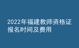 2022年福建教师资格证报名时间及费用