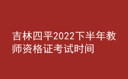 吉林四平2022下半年教师资格证考试时间是哪天
