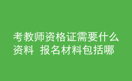 考教师资格证需要什么资料 报名材料包括哪些