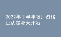 2022年下半年教师资格证认定哪天开始