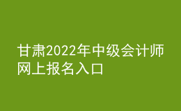 甘肃2022年中级会计师网上报名入口