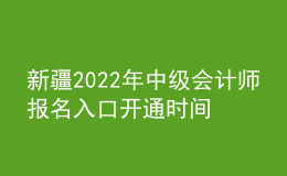 新疆2022年中级会计师报名入口开通时间