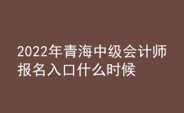 2022年青海中级会计师报名入口什么时候开通