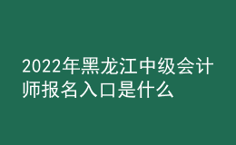 2022年黑龙江中级会计师报名入口是什么？