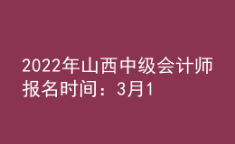 2022年山西中级会计师报名时间：3月10日至3月31日