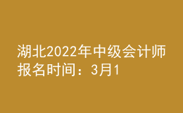 湖北2022年中级会计师报名时间：3月15日—31日