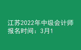 江苏2022年中级会计师报名时间：3月15日至3月31日