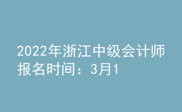 2022年浙江中级会计师报名时间：3月10日—3月22日