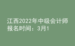 江西2022年中级会计师报名时间：3月10日-3月28日