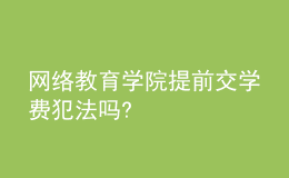 网络教育学院提前交学费犯法吗?