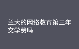 兰大的网络教育第三年交学费吗