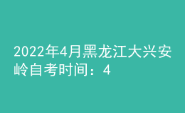 2022年4月黑龙江大兴安岭自考时间：4月16日-17日