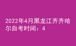 2022年4月黑龙江齐齐哈尔自考时间：4月16日-17日