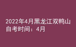 2022年4月黑龙江双鸭山自考时间：4月16日-17日