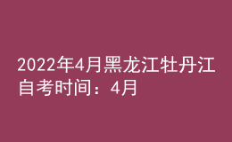 2022年4月黑龙江牡丹江自考时间：4月16日-17日