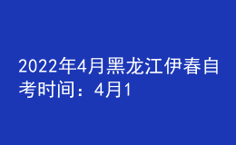 2022年4月黑龙江伊春自考时间：4月16日-17日