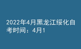 2022年4月黑龙江绥化自考时间：4月16日-17日