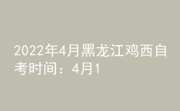 2022年4月黑龙江鸡西自考时间：4月16日-17日