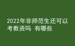 2022年非师范生还可以考教资吗 有哪些限制