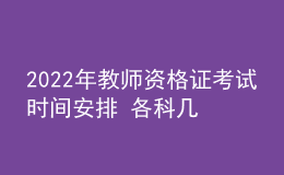 2022年教师资格证考试时间安排 各科几点开考