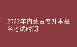2022年内蒙古专升本报名考试时间