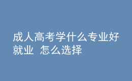 成人高考学什么专业好就业 怎么选择