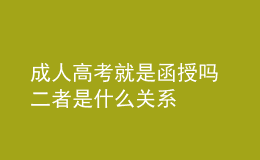 成人高考就是函授吗 二者是什么关系