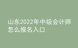 山东2022年中级会计师怎么报名入口