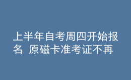 上半年自考周四开始报名 原磁卡准考证不再使用