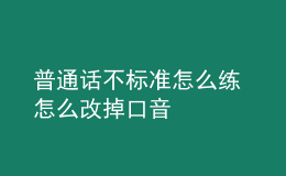 普通话不标准怎么练 怎么改掉口音