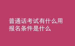 普通话考试有什么用 报名条件是什么