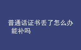 普通话证书丢了怎么办 能补吗