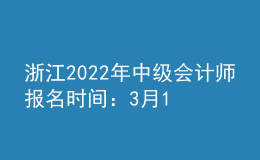 浙江2022年中级会计师报名时间：3月10日—3月22日