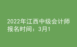 2022年江西中级会计师报名时间：3月10日-3月28日