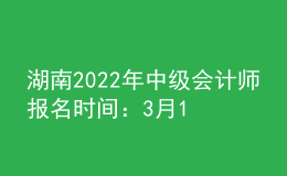 湖南2022年中级会计师报名时间：3月10日-31日