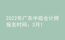 2022年广东中级会计师报名时间：3月10日至31日